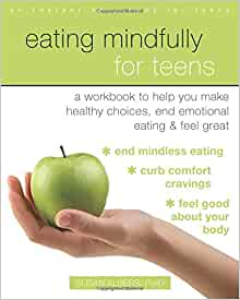 Eating Mindfully for Teens: A Workbook to Help You Make Healthy Choices, End Emotional Eating, and Feel Great (An Instant Help Book for Teens) [Susan Albers, PsyD.]