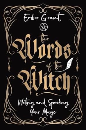 The Words of the Witch: Writing and Speaking Your Magic [Ember Grant]