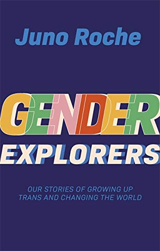 Gender Explorers: Our Stories Of Growing Up Trans & Changing The World [Juno Roche]