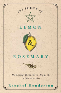 The Scent Of Lemon & Rosemary: Working Domestic Magick With Hestia [Raechel Henderson]