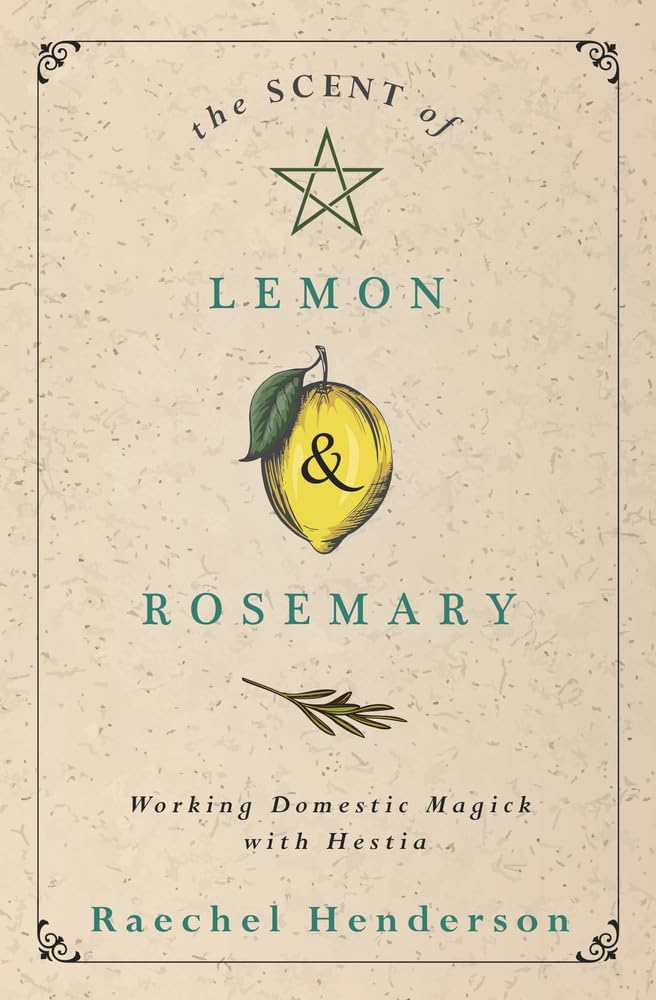The Scent Of Lemon & Rosemary: Working Domestic Magick With Hestia [Raechel Henderson]
