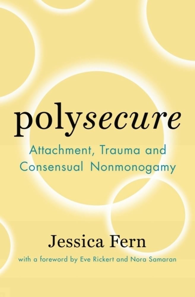 Polysecure: Attachment, Trauma And Consensual Nonmonogamy [Jessica Fern]