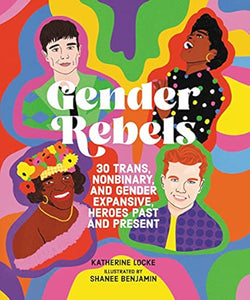 Gender Rebels: 30 Trans, Nonbinary, and Gender Expansive Heroes Past and Present [Katherine Locke]
