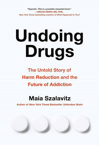 Undoing Drugs: How Harm Reduction Is Changing The Future Of Drugs And Addiction [Maia Szalavitz]