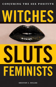 Witches, Sluts, Feminists: Conjuring the Sex Positive [Kristen J. Sollee]
