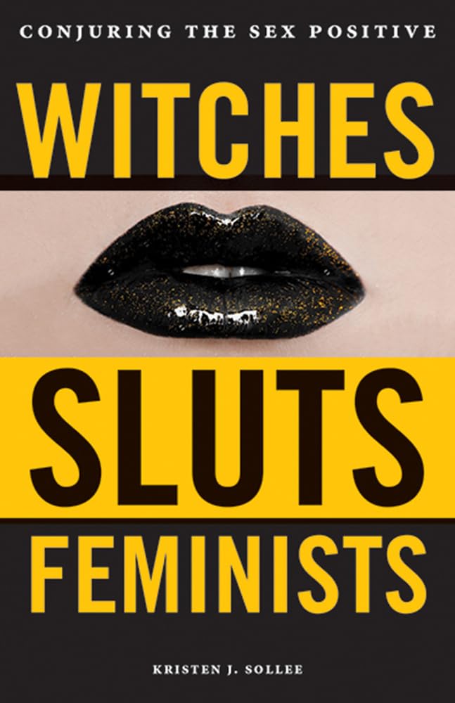 Witches, Sluts, Feminists: Conjuring the Sex Positive [Kristen J. Sollee]
