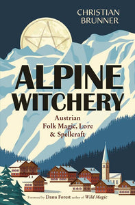 Alpine Witchery: Austrian Folk Magic, Lore & Spellcraft [Christian Brunner]