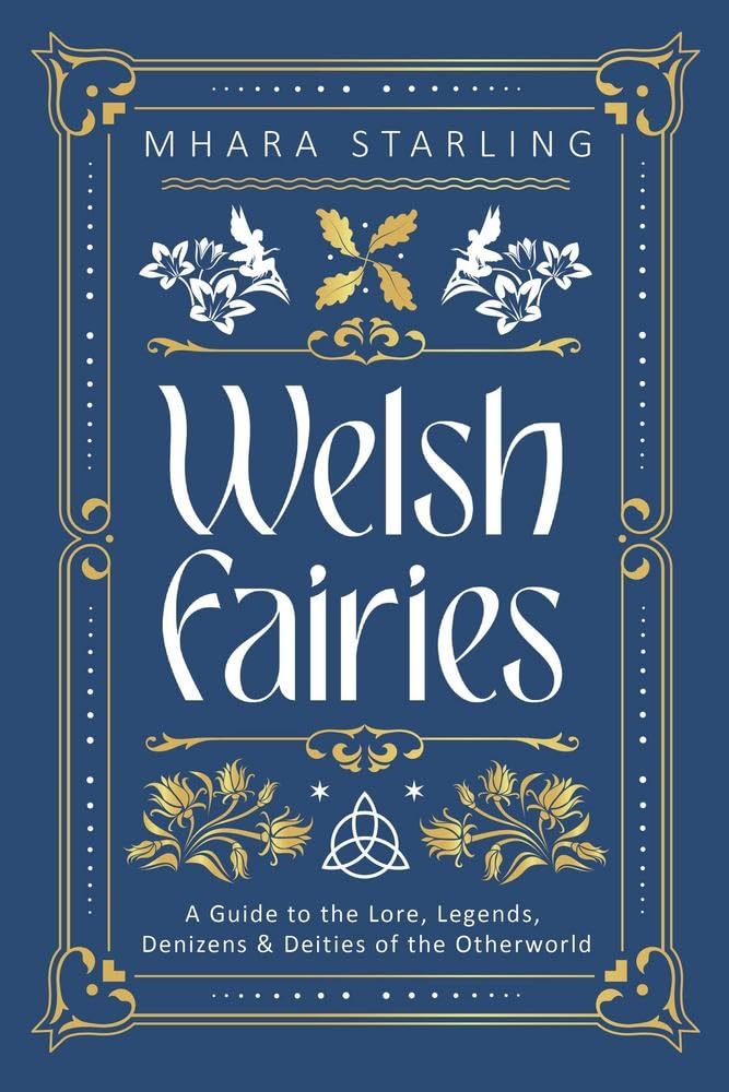 Welsh Fairies: A Guide To The Lore, Legends, Denizens & Deities Of The Otherworld [Mhara Starling]