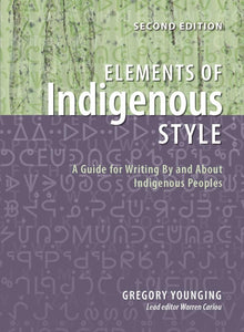 Elements of Indigenous Style: A Guide for Writing By and About Indigenous Peoples [Gregory Younging] Second Edition
