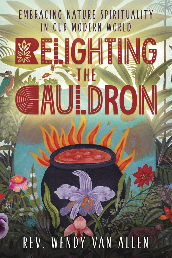Relighting The Cauldron: Embracing Nature Spirituality In Our Modern World [Rev. Wendy Van Allen]