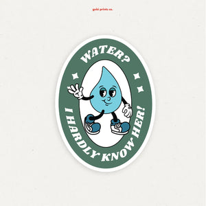 Water? I Hardly Know Her Sticker