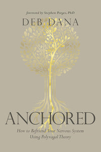 Anchored: How to Befriend Your Nervous System Using Polyvagal Theory [Deb Dana LCSW]