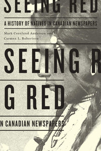 Seeing Red: A History Of Natives In Canadian Newspapers [Mark Cronlund Anderson & Carmen L. Robertson ]