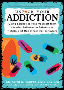 Unfuck Your Addiction: Using Science To Free Yourself From Harmful Reliance On Substances, Habits, And Out Of Control Behaviors [Faith G. Harper, PhD]