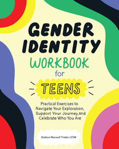 Gender Identity Workbook For Teens: Practical Exercises To Navigate Your Exploration, Support Your Journey, And Celebrate Who You Are [Andrew Maxwell Triska MSW LCSW]