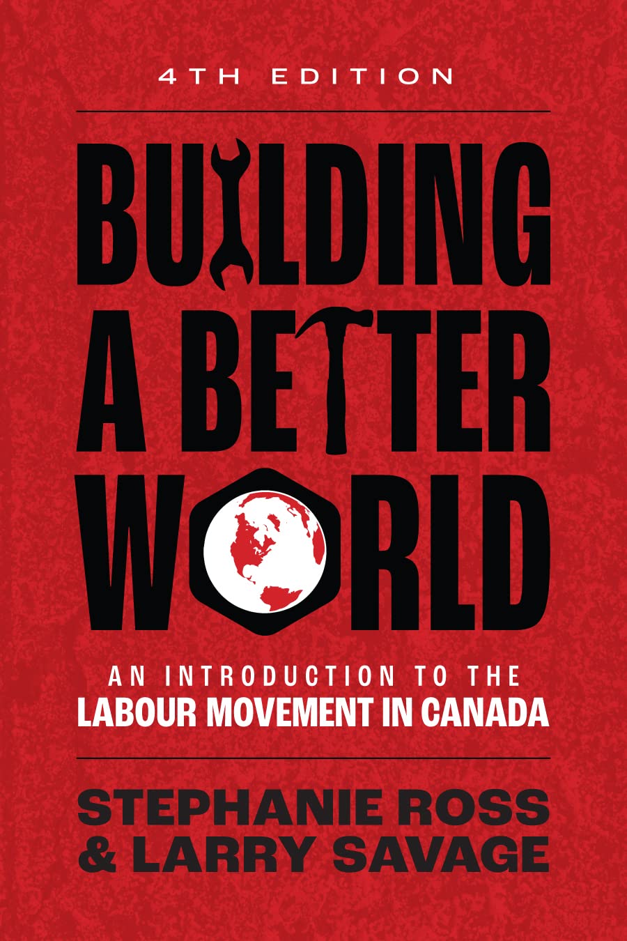 Building A Better World, 4th Edition: An Introduction to the Labour Movement in Canada [Stephanie Ross & Larry Savage]