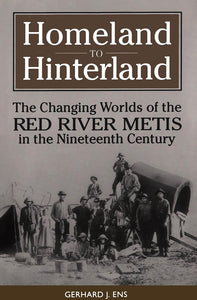 Homeland to Hinterland: The Changing Worlds of the Red River Mètis in the Nineteenth Century [Gerhard Ens]