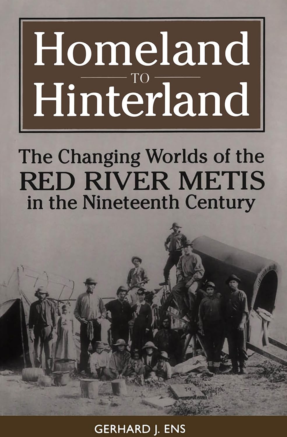 Homeland to Hinterland: The Changing Worlds of the Red River Mètis in the Nineteenth Century [Gerhard Ens]