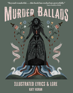 Murder Ballads: Illustrated Lyrics & Lore [Katy Horan]