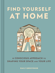 Find Yourself at Home: A Conscious Approach to Shaping Your Space and Your Life [Emily Grosvenor]