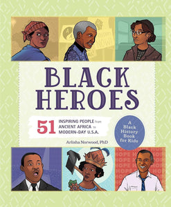 Black Heroes: 51 Inspiring People From Ancient Africa To Modern Day U.S.A. [Arlisha Norwood, PhD]