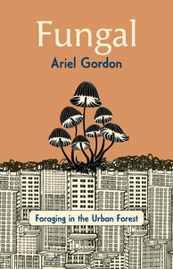 Fungal: Foraging in the Urban Forest [Ariel Gordon]