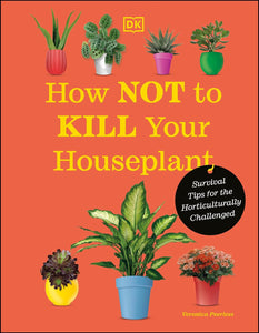 How Not To Kill Your Houseplant: Survival Tips for the Horticulturally Challenged [Veronica Peerless]