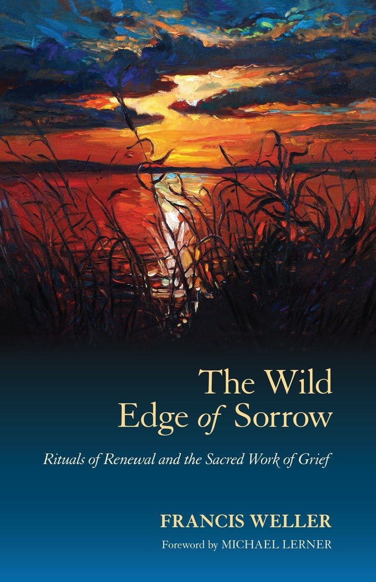 The Wild Edge of Sorrow: Rituals of Renewal and the Sacred Work of Grief [Francis Weller]