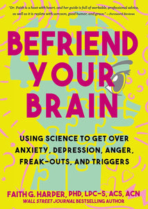 Befriend Your Brain: A Young Person's Guide to Dealing with Anxiety, Depression, Anger, Freak-Outs, and Triggers [Faith G. Harper, PhD]
