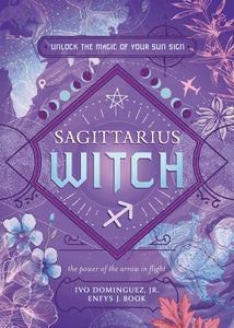 Sagittarius Witch: Unlock the Magic of Your Sun Sign [Ivo Dominguez Jr., Enfys J. Book, Mama Gina, et al]