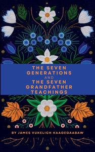 The Seven Generations And The Seven Grandfather Teachings [James Vukelich Kaagegaabaw]