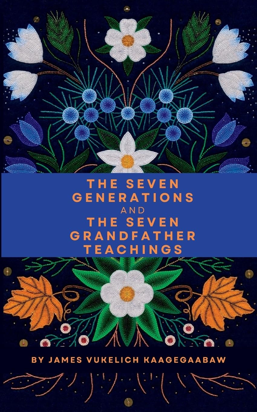 The Seven Generations And The Seven Grandfather Teachings [James Vukelich Kaagegaabaw]