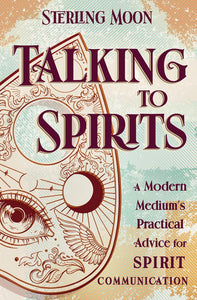 Talking To Spirits: A Modern Medium's Practical Advice For Spirit Communication [Sterling Moon]