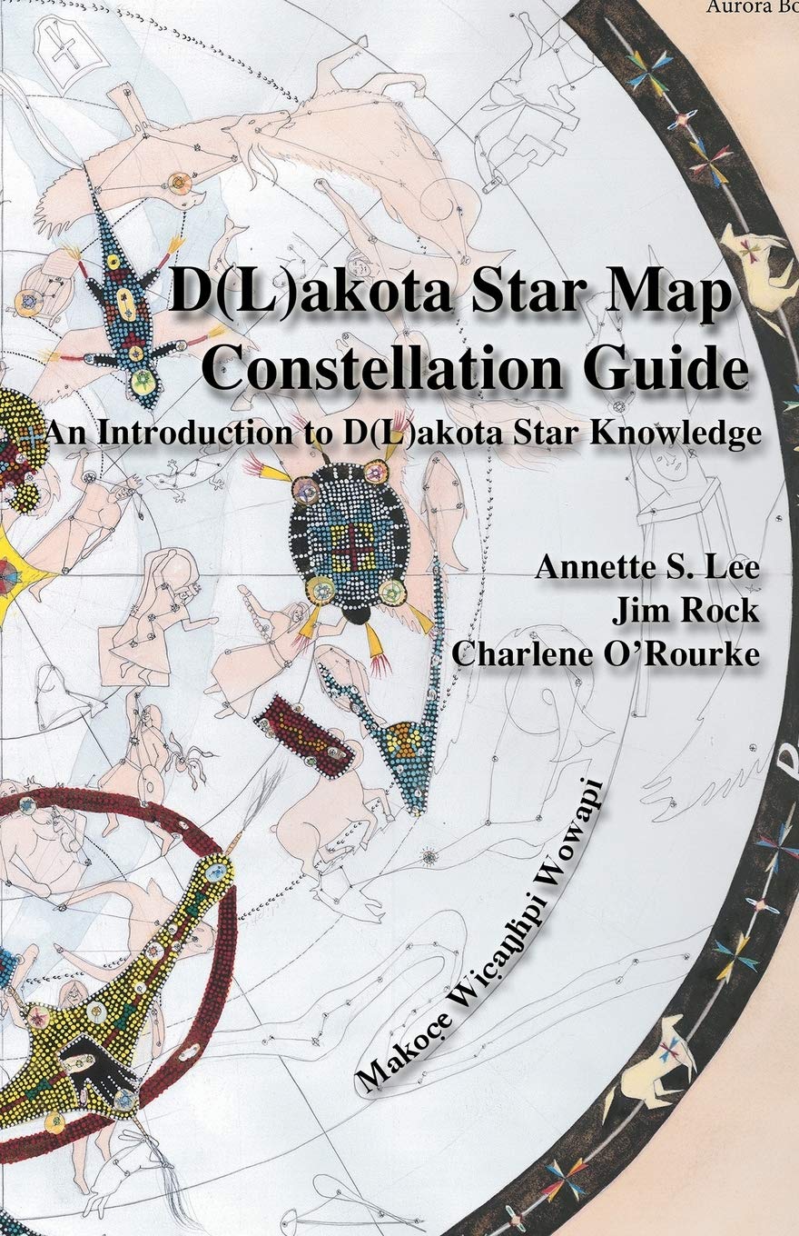 Dakota/Lakota Star Map Constellation Guidebook: An Introduction to D(L)akota Star Knowledge [Annette Sharon Lee, Jim Rock & Charlene O'Rourke]l