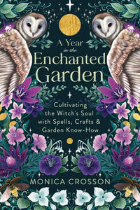 A Year in the Enchanted Garden: Cultivating the Witch's Soul with Spells, Crafts & Garden Know-How [Monica Crosson]