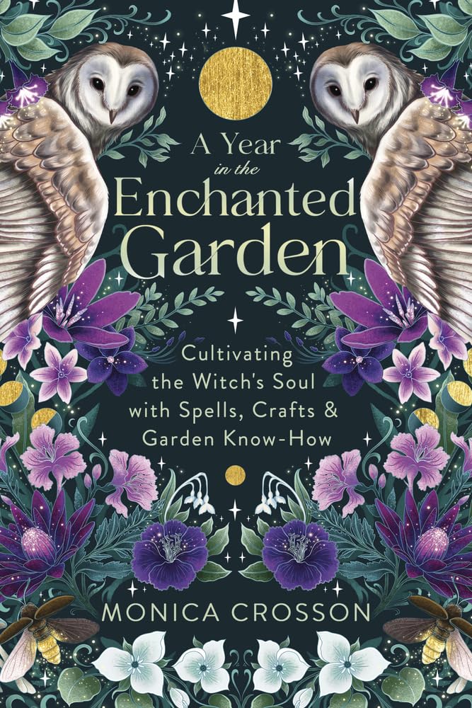 A Year in the Enchanted Garden: Cultivating the Witch's Soul with Spells, Crafts & Garden Know-How [Monica Crosson]