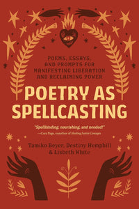 Poetry as Spellcasting: Poems, Essays, And Prompts For Manifesting Liberation And Reclaiming Power [Tamiko Beyer, Destiny Hemphill, et al.]