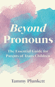 Beyond Pronouns: The Essential Guide For Parents Of Trans Children [Tammy Plunkett]