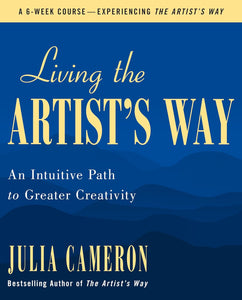 Living The Artist's Way: An Intuitive Path To Greater Creativity [Julia Cameron]