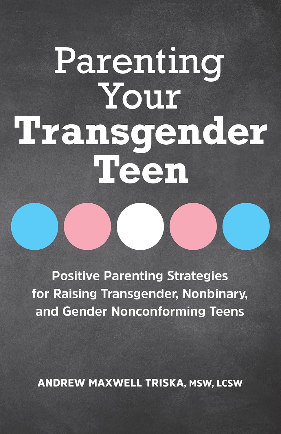 Parenting Your Transgender Teen: Positive Parenting Strategies For Raising Transgender, Nonbinary, And Gender Nonconforming Teens [Andrew Maxwell Triska MSW LCSW]