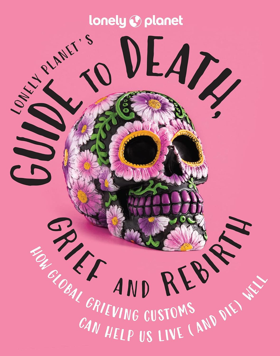 Lonely Planet's Guide to Death, Grief and Rebirth [Lonely Planet]