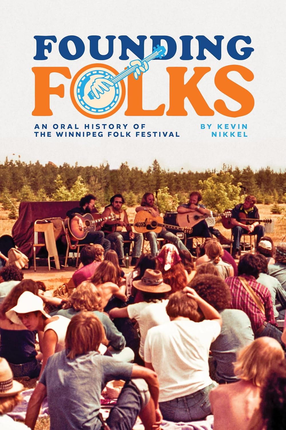 Founding Folks: An Oral History of the Winnipeg Folk Festival [Kevin Nikkel]
