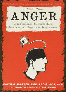 Unfuck Your Anger: Using Science to Understand Frustration, Rage, and Forgiveness [Faith G. Harper, PhD]