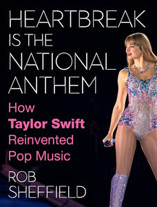 Heartbreak Is The National Anthem: How Taylor Swift Reinvented Pop Music [Rob Sheffield]