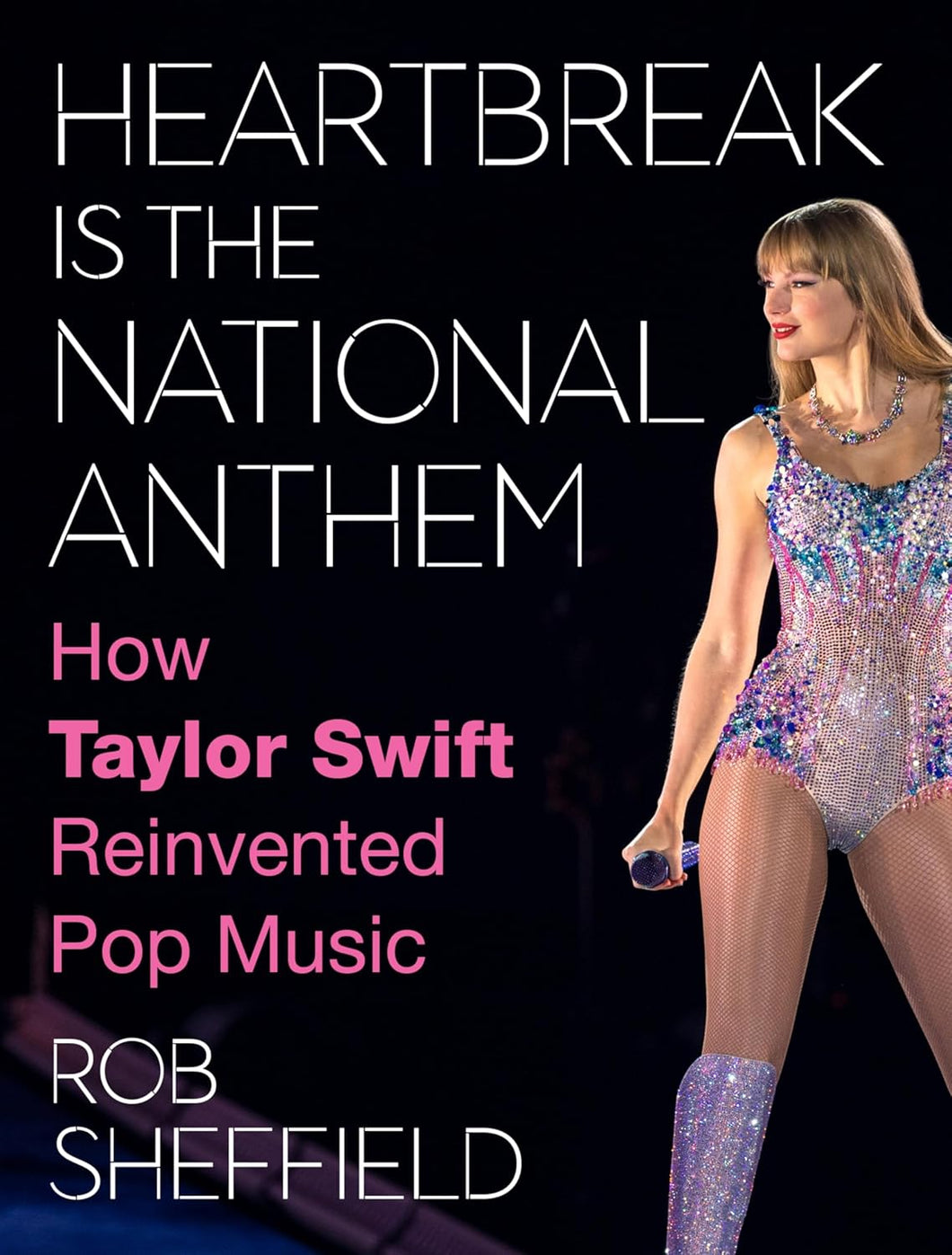 Heartbreak Is The National Anthem: How Taylor Swift Reinvented Pop Music [Rob Sheffield]