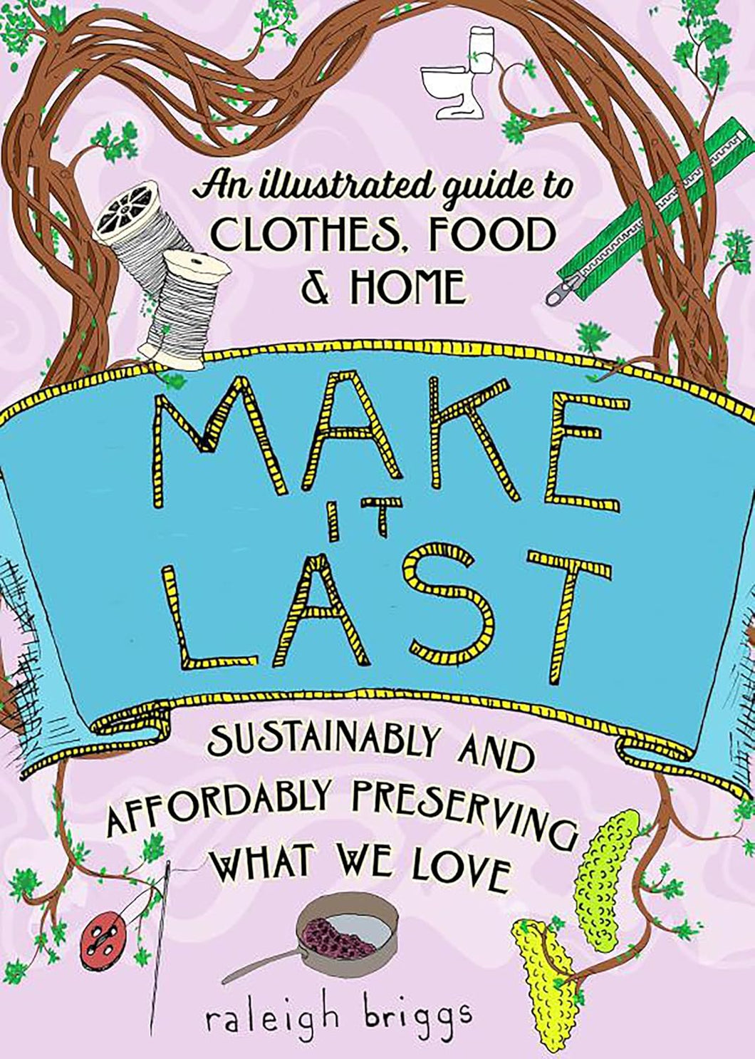 Make It Last: Sustainably And Affordably Preserving What We Love [Raleigh Briggs]