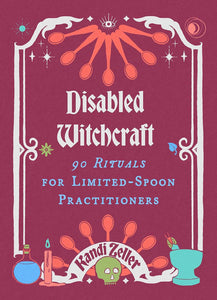 Disabled Witchcraft: 90 Rituals For Limited-Spoon Practitioners [Kandi Zeller]