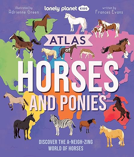 Lonely Planet Atlas of Horses and Ponies: Discover the A-Neigh-zing World of Horses [Lonely Planet]