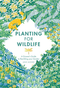 Planting for Wildlife: A Grower's Guide to Rewilding Your Garden [Jane Moore]