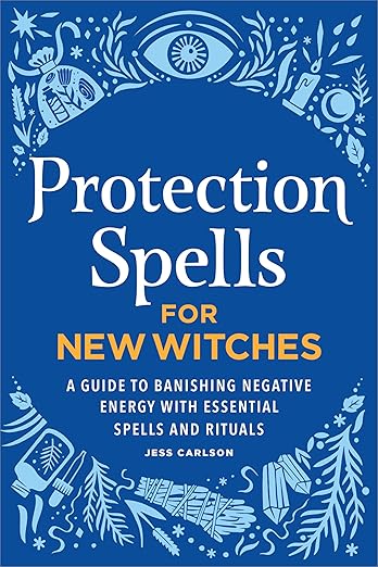 Protection Spells For New Witches: A Guide To Banishing Negative Energy With Essential Spells And Rituals [Jess Carlson]